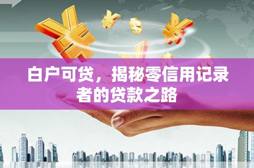 光泽白户可贷，揭秘零信用记录者的贷款之路