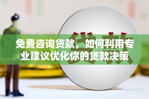 光泽免费咨询贷款，如何利用专业建议优化你的贷款决策