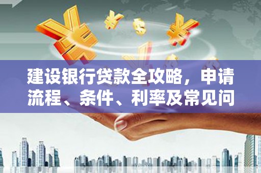 光泽建设银行贷款全攻略，申请流程、条件、利率及常见问题解答