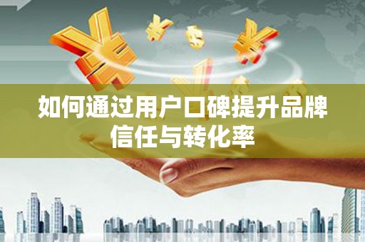光泽如何通过用户口碑提升品牌信任与转化率
