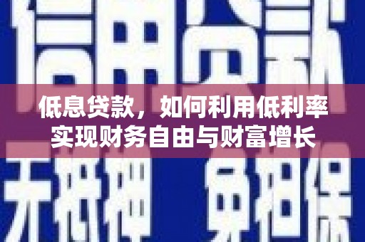 光泽低息贷款，如何利用低利率实现财务自由与财富增长