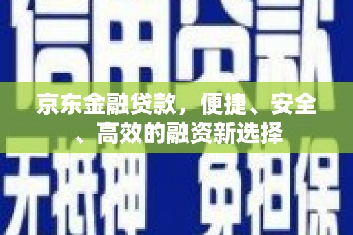 光泽京东金融贷款，便捷、安全、高效的融资新选择