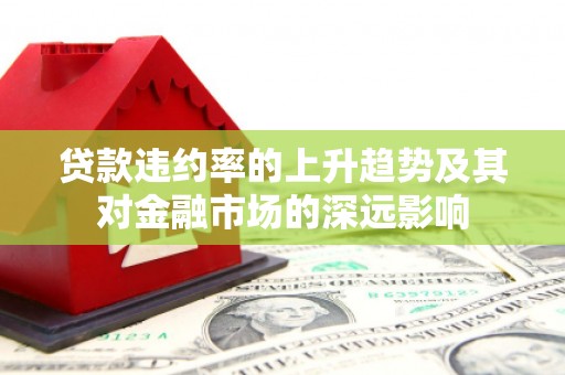 光泽贷款违约率的上升趋势及其对金融市场的深远影响