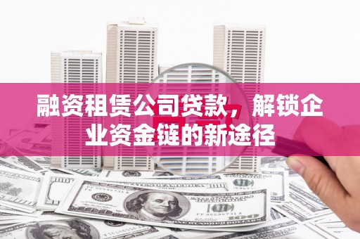光泽融资租赁公司贷款，解锁企业资金链的新途径